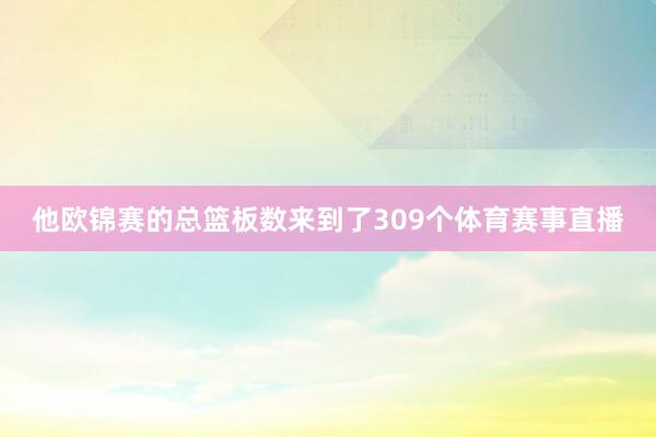 他欧锦赛的总篮板数来到了309个体育赛事直播