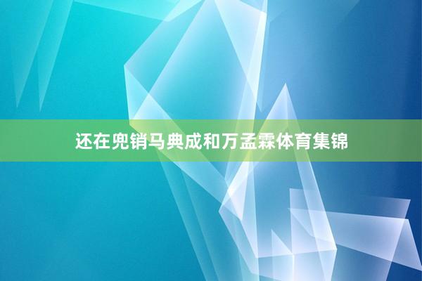 还在兜销马典成和万孟霖体育集锦