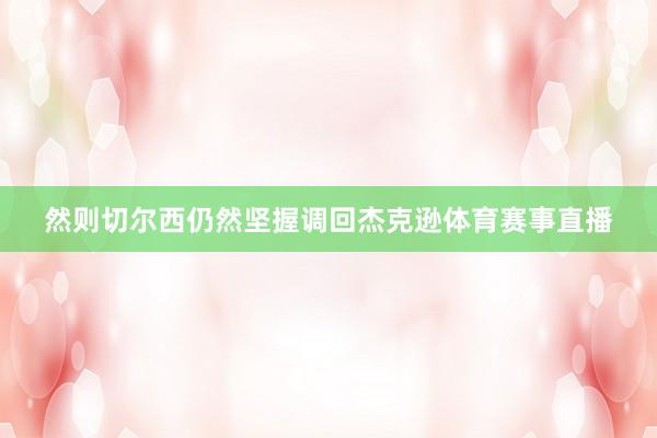 然则切尔西仍然坚握调回杰克逊体育赛事直播
