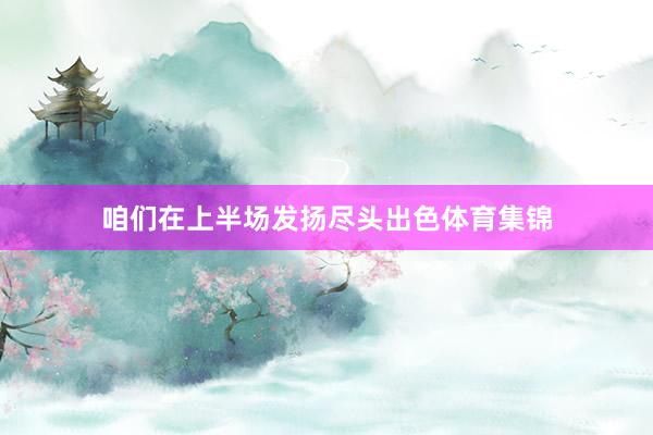 咱们在上半场发扬尽头出色体育集锦