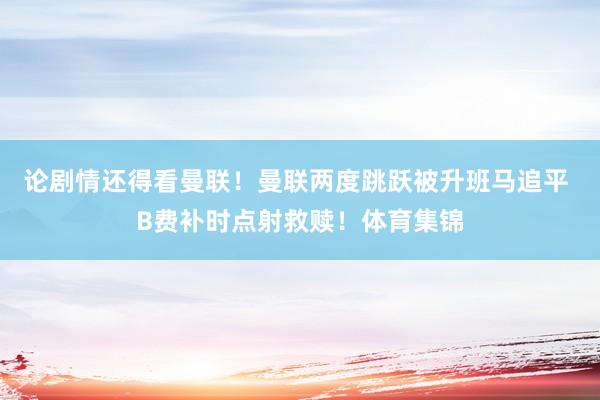 论剧情还得看曼联！曼联两度跳跃被升班马追平 B费补时点射救赎！体育集锦