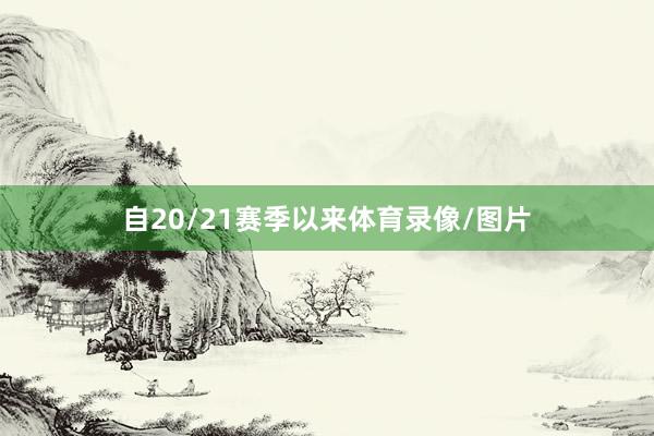 自20/21赛季以来体育录像/图片