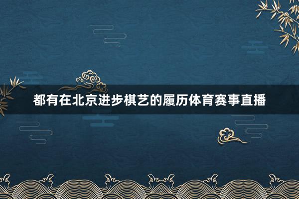都有在北京进步棋艺的履历体育赛事直播