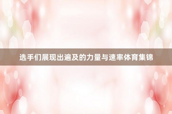 选手们展现出遍及的力量与速率体育集锦