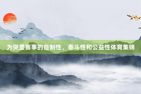 为突显赛事的自制性、泰斗性和公益性体育集锦