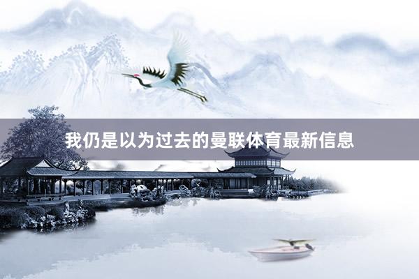我仍是以为过去的曼联体育最新信息