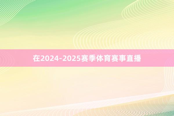 在2024-2025赛季体育赛事直播