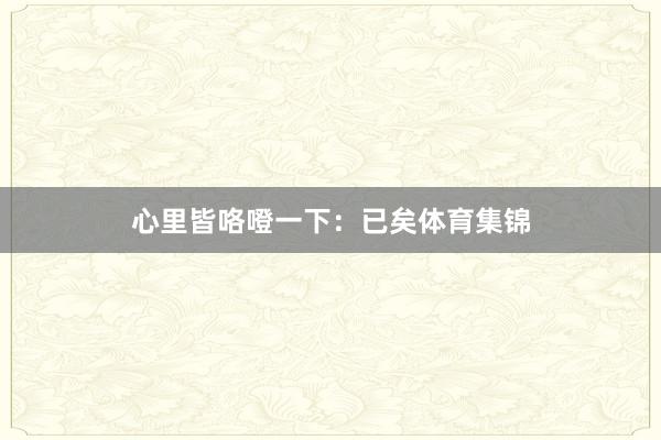 心里皆咯噔一下：已矣体育集锦