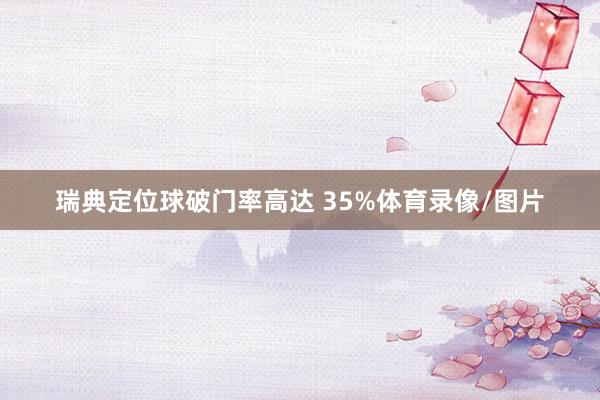 瑞典定位球破门率高达 35%体育录像/图片