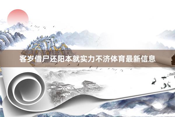 客岁借尸还阳本就实力不济体育最新信息