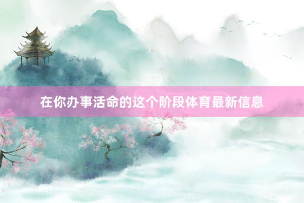 在你办事活命的这个阶段体育最新信息
