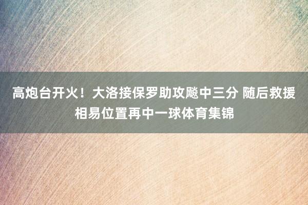 高炮台开火！大洛接保罗助攻飚中三分 随后救援相易位置再中一球体育集锦
