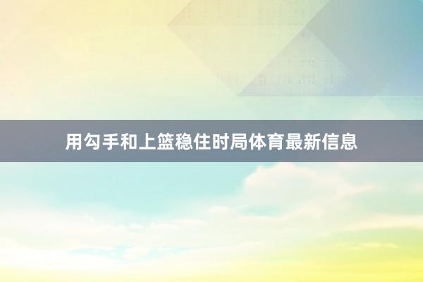 用勾手和上篮稳住时局体育最新信息