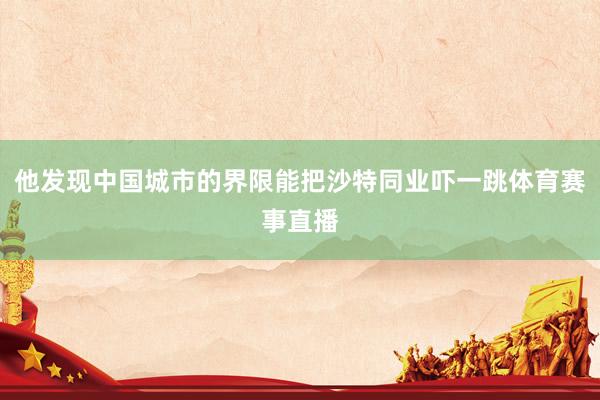 他发现中国城市的界限能把沙特同业吓一跳体育赛事直播