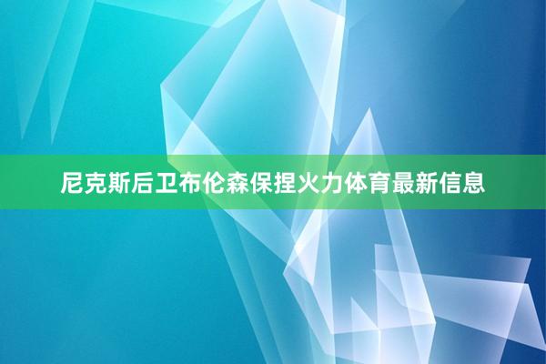 尼克斯后卫布伦森保捏火力体育最新信息