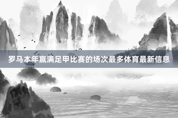 罗马本年赢满足甲比赛的场次最多体育最新信息