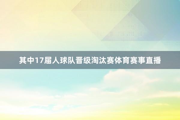 其中17届人球队晋级淘汰赛体育赛事直播
