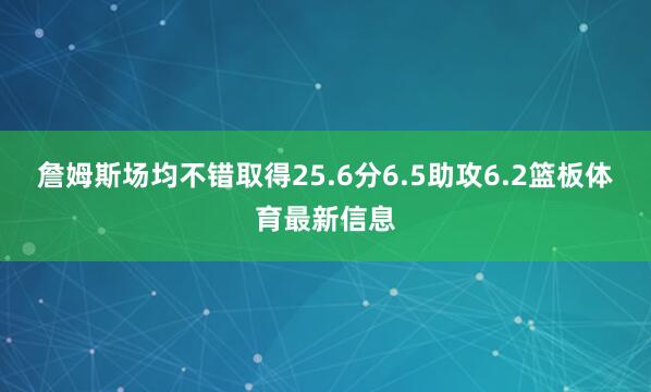 詹姆斯场均不错取得25.6分6.5助攻6.2篮板体育最新信息