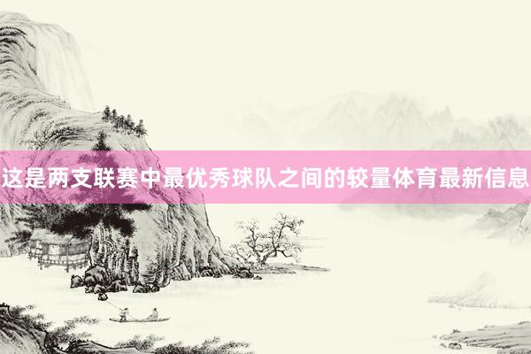 这是两支联赛中最优秀球队之间的较量体育最新信息