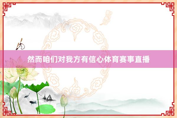 然而咱们对我方有信心体育赛事直播