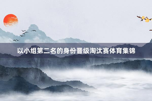 以小组第二名的身份晋级淘汰赛体育集锦