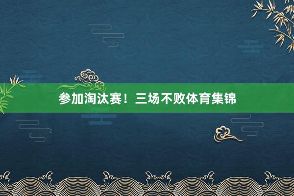参加淘汰赛！三场不败体育集锦