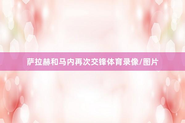 萨拉赫和马内再次交锋体育录像/图片