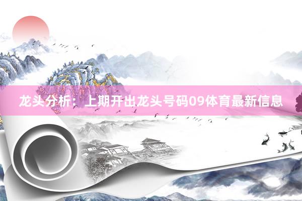 龙头分析：上期开出龙头号码09体育最新信息