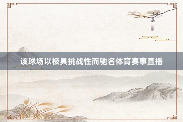 该球场以极具挑战性而驰名体育赛事直播