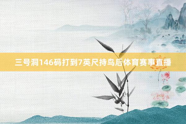 三号洞146码打到7英尺持鸟后体育赛事直播