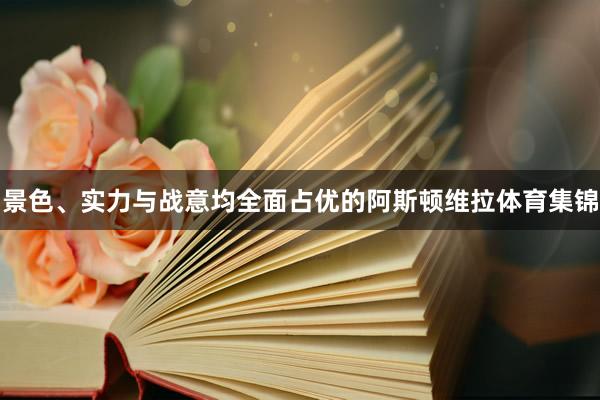 景色、实力与战意均全面占优的阿斯顿维拉体育集锦