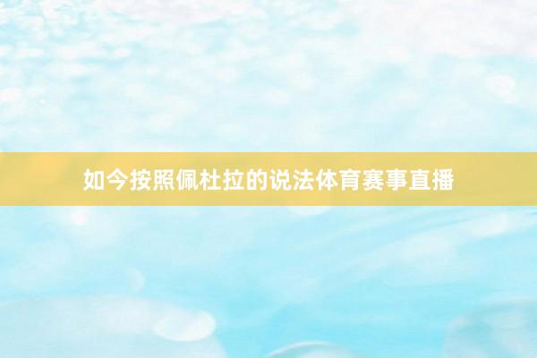 如今按照佩杜拉的说法体育赛事直播