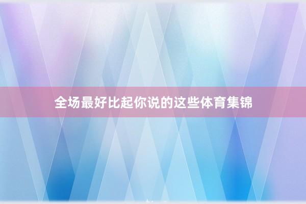全场最好比起你说的这些体育集锦