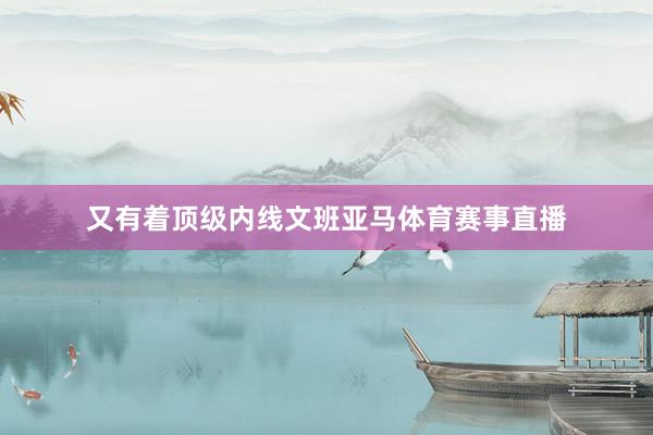 又有着顶级内线文班亚马体育赛事直播