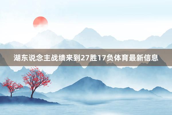 湖东说念主战绩来到27胜17负体育最新信息