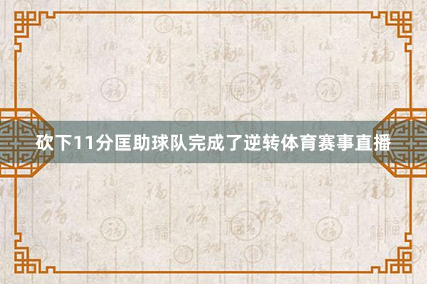 砍下11分匡助球队完成了逆转体育赛事直播
