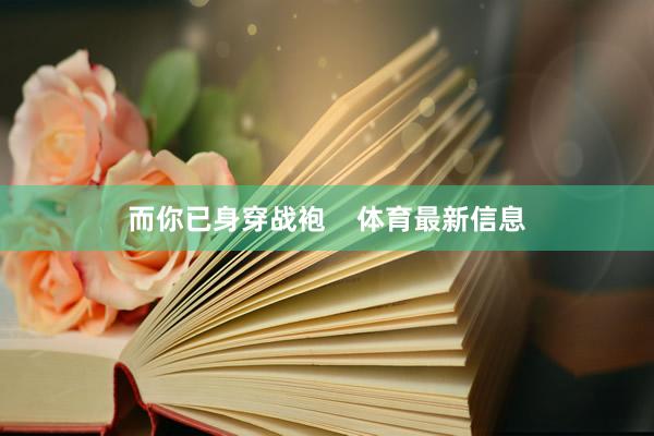 而你已身穿战袍    体育最新信息