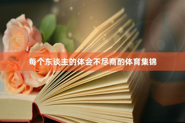 每个东谈主的体会不尽商酌体育集锦