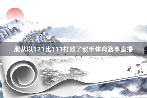 服从以121比111打败了敌手体育赛事直播
