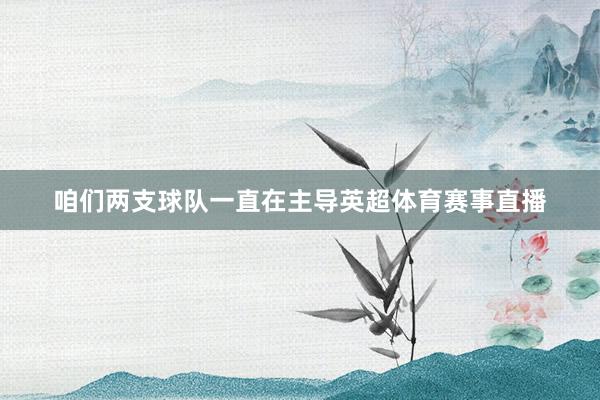 咱们两支球队一直在主导英超体育赛事直播