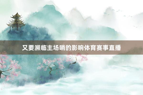 又要濒临主场哨的影响体育赛事直播