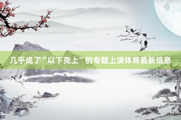 几乎成了“以下克上”的专题上演体育最新信息