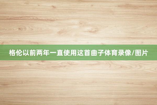 格伦以前两年一直使用这首曲子体育录像/图片