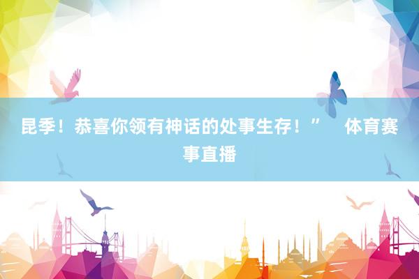 昆季！恭喜你领有神话的处事生存！”    体育赛事直播