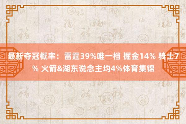 最新夺冠概率：雷霆39%唯一档 掘金14% 骑士7% 火箭&湖东说念主均4%体育集锦