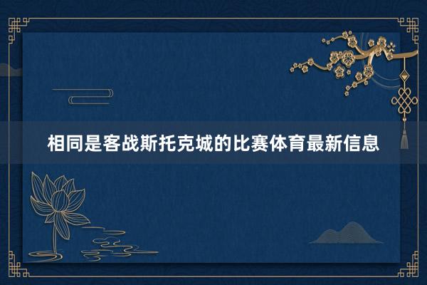 相同是客战斯托克城的比赛体育最新信息