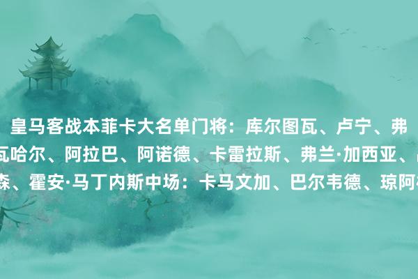 皇马客战本菲卡大名单门将：库尔图瓦、卢宁、弗兰·冈萨雷斯后卫：卡瓦哈尔、阿拉巴、阿诺德、卡雷拉斯、弗兰·加西亚、吕迪格、门迪、赫伊森、霍安·马丁内斯中场：卡马文加、巴尔韦德、琼阿梅尼、居莱尔、塞巴略斯、塞斯特罗、皮塔奇时尚：维尼修斯、姆巴佩、贡萨洛·加西亚、迪亚斯、马斯坦托诺    体育赛事直播