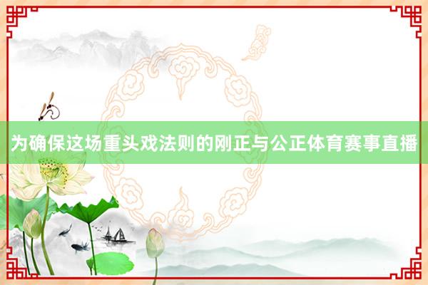 为确保这场重头戏法则的刚正与公正体育赛事直播
