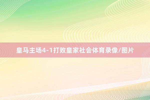 皇马主场4-1打败皇家社会体育录像/图片
