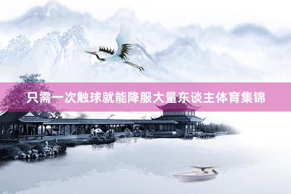 只需一次触球就能降服大量东谈主体育集锦
